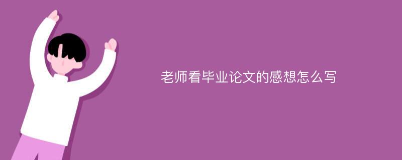 老师看毕业论文的感想怎么写