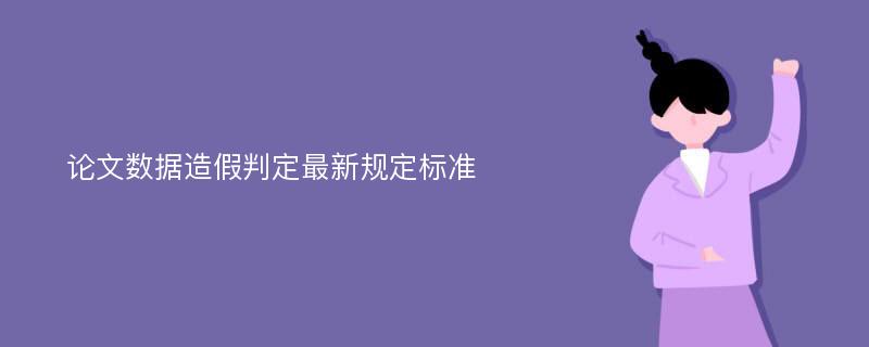 论文数据造假判定最新规定标准