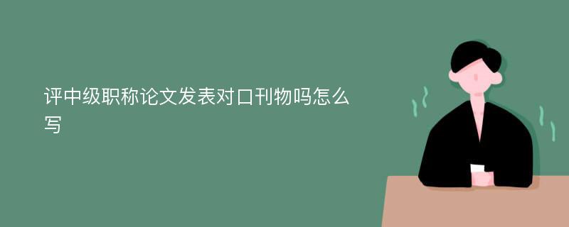 评中级职称论文发表对口刊物吗怎么写