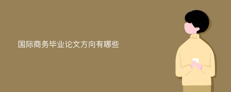 国际商务毕业论文方向有哪些