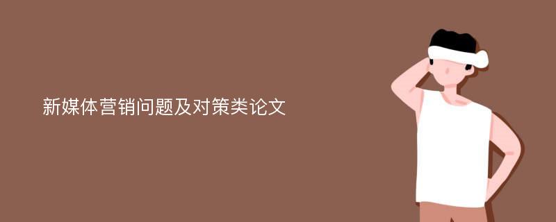 新媒体营销问题及对策类论文