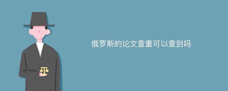 俄罗斯的论文查重可以查到吗