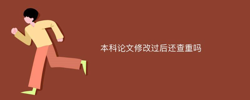 本科论文修改过后还查重吗