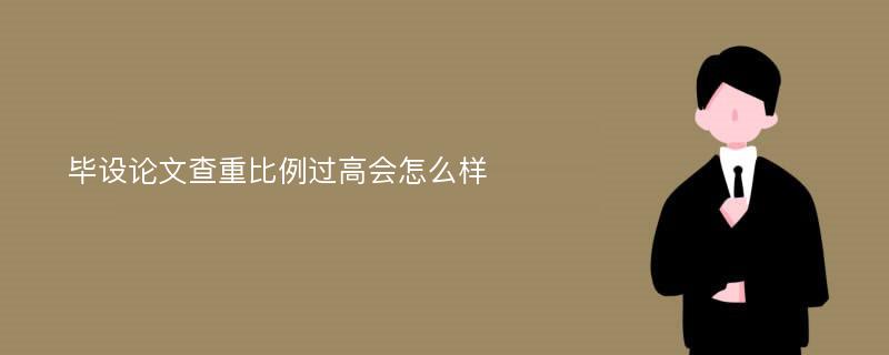 毕设论文查重比例过高会怎么样