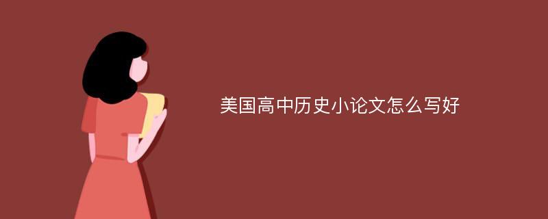 美国高中历史小论文怎么写好