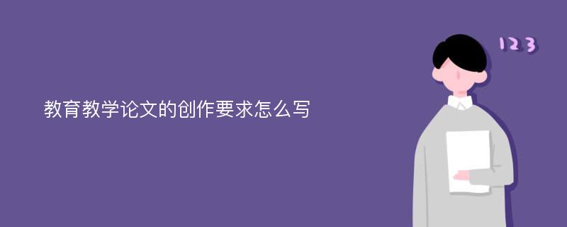 教育教学论文的创作要求怎么写