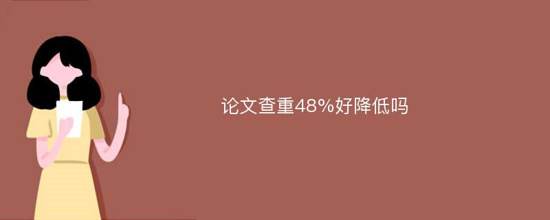 论文查重48%好降低吗