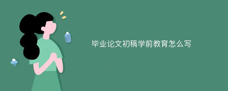 毕业论文初稿学前教育怎么写