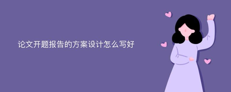 论文开题报告的方案设计怎么写好