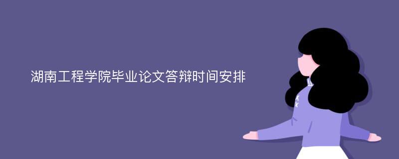 湖南工程学院毕业论文答辩时间安排