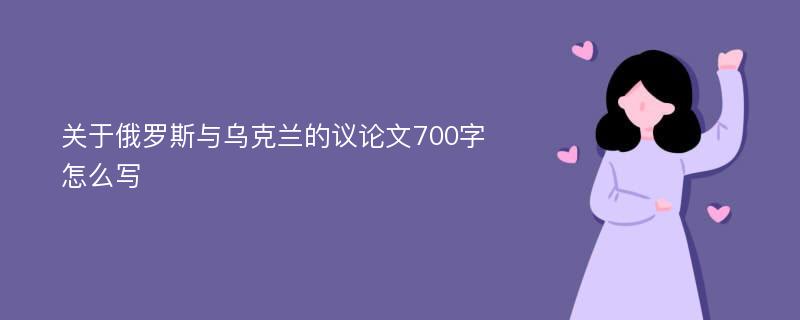 关于俄罗斯与乌克兰的议论文700字怎么写