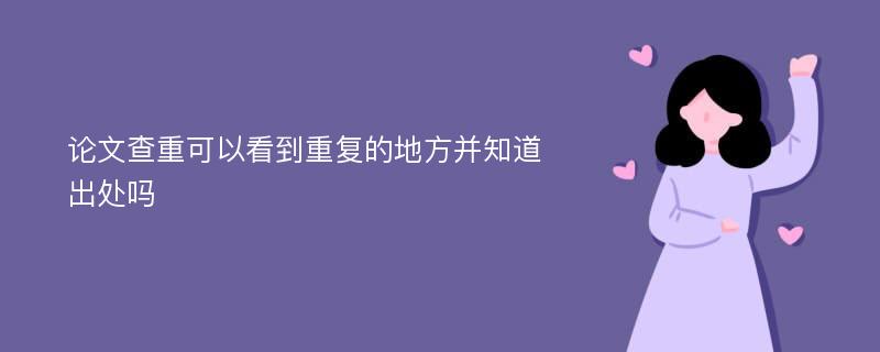 论文查重可以看到重复的地方并知道出处吗