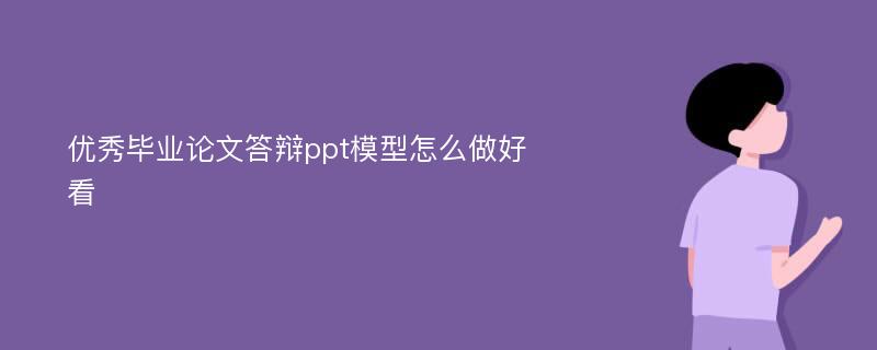 优秀毕业论文答辩ppt模型怎么做好看