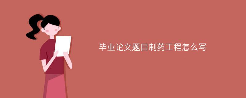 毕业论文题目制药工程怎么写