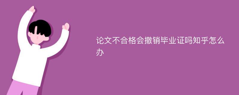 论文不合格会撤销毕业证吗知乎怎么办