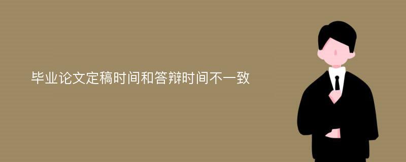 毕业论文定稿时间和答辩时间不一致