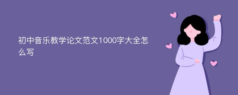 初中音乐教学论文范文1000字大全怎么写