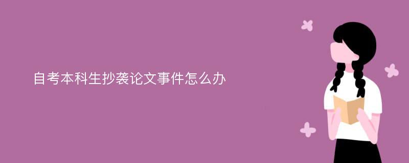 自考本科生抄袭论文事件怎么办