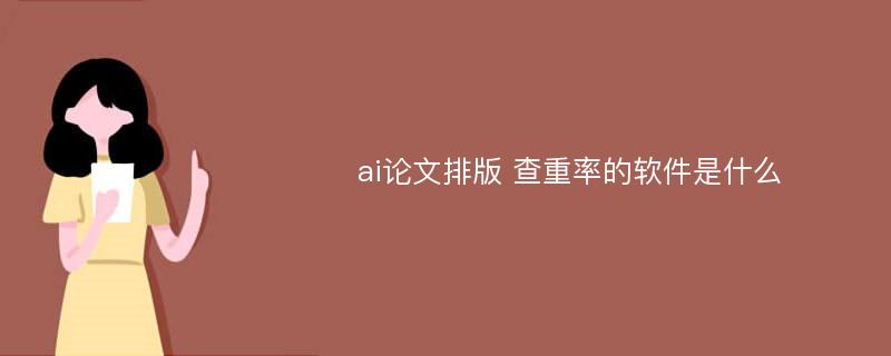 ai论文排版 查重率的软件是什么