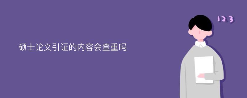 硕士论文引证的内容会查重吗