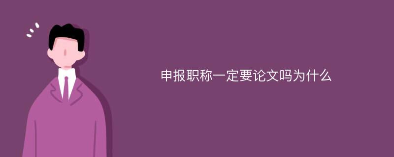 申报职称一定要论文吗为什么