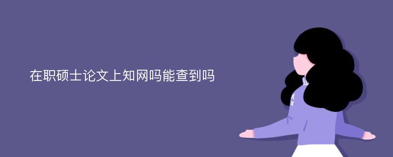 在职硕士论文上知网吗能查到吗