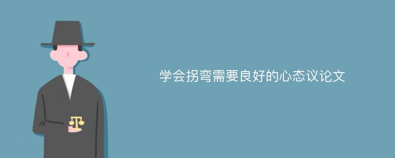 学会拐弯需要良好的心态议论文