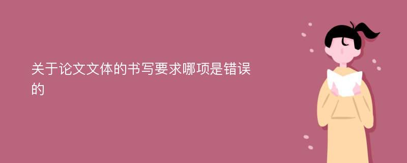 关于论文文体的书写要求哪项是错误的