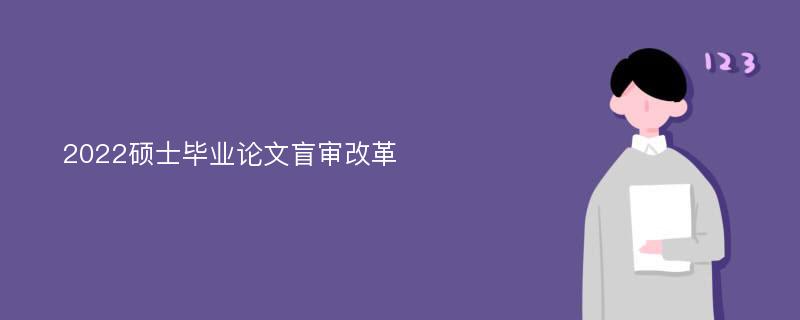 2022硕士毕业论文盲审改革