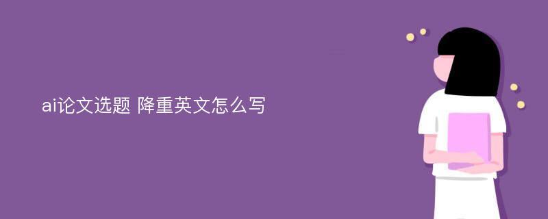 ai论文选题 降重英文怎么写