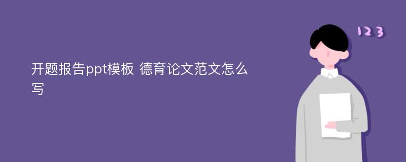 开题报告ppt模板 德育论文范文怎么写