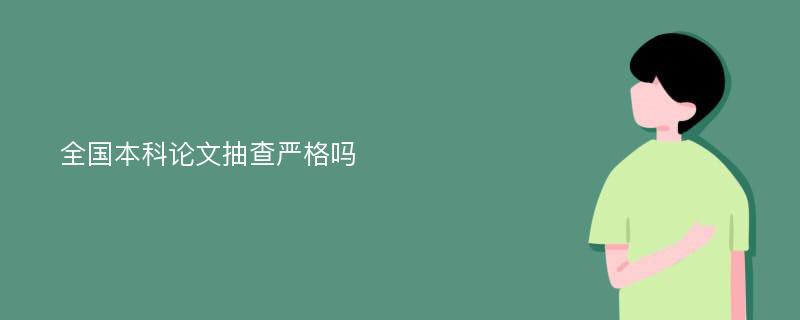 全国本科论文抽查严格吗