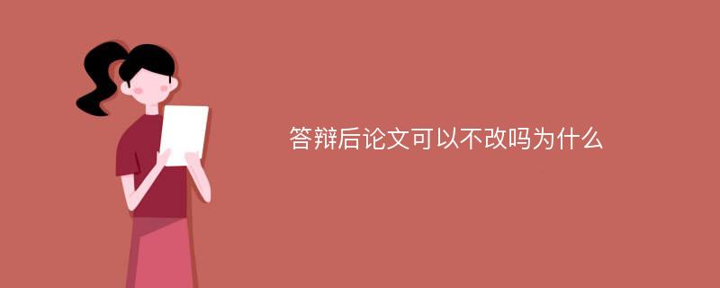 答辩后论文可以不改吗为什么