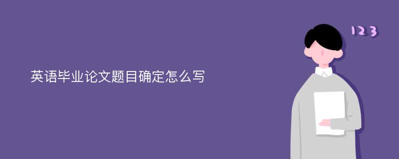 英语毕业论文题目确定怎么写