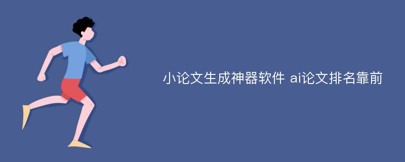 小论文生成神器软件 ai论文排名靠前