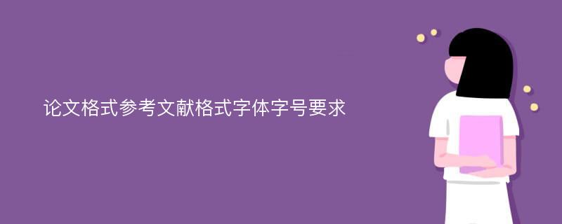 论文格式参考文献格式字体字号要求