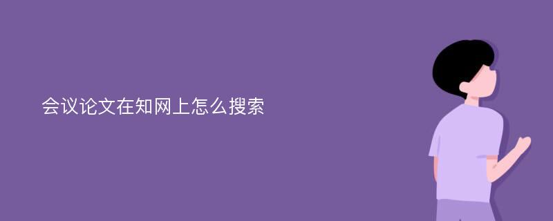 会议论文在知网上怎么搜索