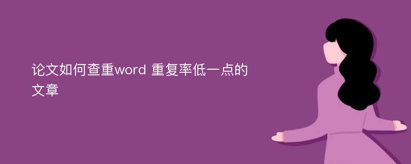 论文如何查重word 重复率低一点的文章