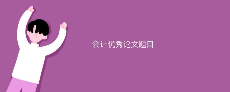 会计优秀论文题目