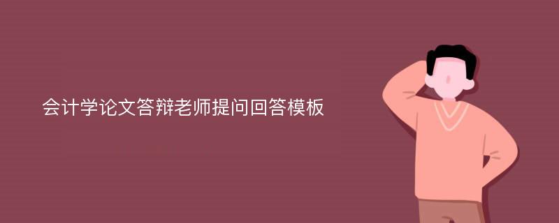 会计学论文答辩老师提问回答模板