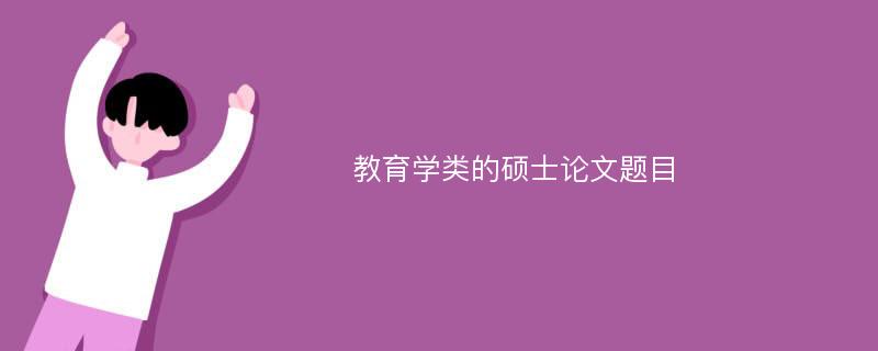 教育学类的硕士论文题目